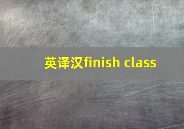 英译汉finish class